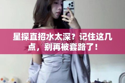 全国星探直招水太深？记住这几点，别再被套路了！